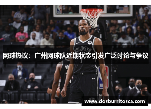 网球热议：广州网球队近期状态引发广泛讨论与争议