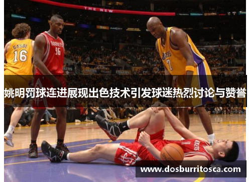 姚明罚球连进展现出色技术引发球迷热烈讨论与赞誉