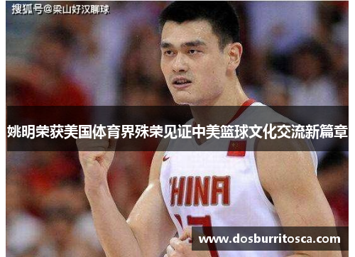 姚明荣获美国体育界殊荣见证中美篮球文化交流新篇章