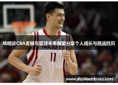 姚明谈CBA发展与篮球未来展望分享个人成长与挑战经历
