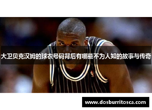 大卫贝克汉姆的球衣号码背后有哪些不为人知的故事与传奇