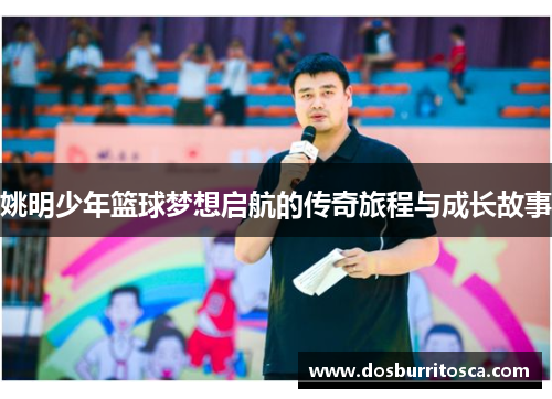 姚明少年篮球梦想启航的传奇旅程与成长故事