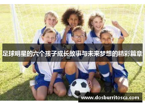 足球明星的六个孩子成长故事与未来梦想的精彩篇章