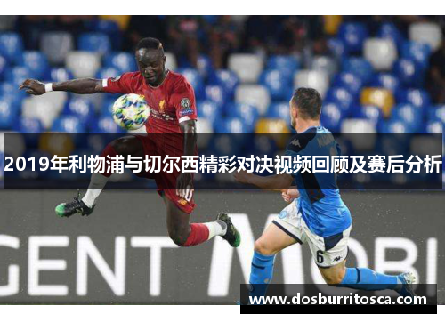 2019年利物浦与切尔西精彩对决视频回顾及赛后分析