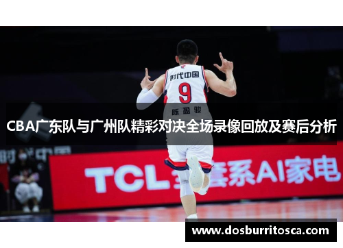 CBA广东队与广州队精彩对决全场录像回放及赛后分析