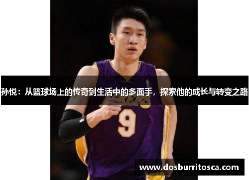 孙悦：从篮球场上的传奇到生活中的多面手，探索他的成长与转变之路