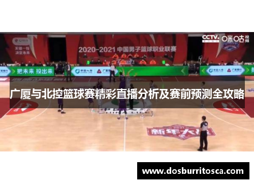广厦与北控篮球赛精彩直播分析及赛前预测全攻略